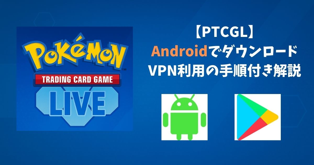【PTCGL】 Androidでダウンロード VPN利用の手順付き解説